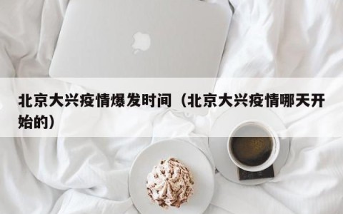 北京大兴疫情爆发时间（北京大兴疫情哪天开始的）